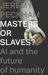 Masters or Slaves?. AI And The Future Of Humanity, Paperback - Mr Jeremy Peckham