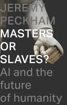 Masters or Slaves?. AI And The Future Of Humanity, Paperback - Mr Jeremy Peckham