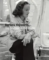 Barbara Hepworth: The Sculptor in the Studio, Paperback - Sophie Bowness