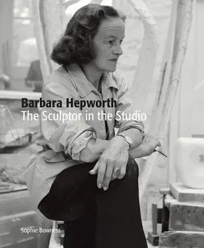 Barbara Hepworth: The Sculptor in the Studio, Paperback - Sophie Bowness