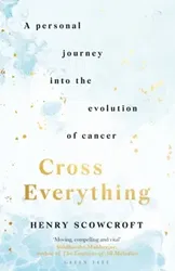 Cross Everything. A personal journey into the evolution of cancer, Hardback - Henry Scowcroft