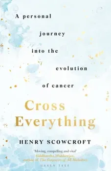 Cross Everything. A personal journey into the evolution of cancer, Hardback - Henry Scowcroft