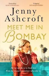 Meet Me in Bombay. All he needs is to find her. First, he must remember who she is., Paperback - Jenny Ashcroft