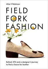 Field, Fork, Fashion. Bullock 374 and a Designer's Journey to Find a Future for Leather, Hardback - Alice V Robinson