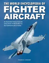 The World Encyclopedia of Fighter Aircraft: An Illustrated History from the Early Planes of World War I to the Supersonic Jets of Today, Hardcover - Francis Crosby