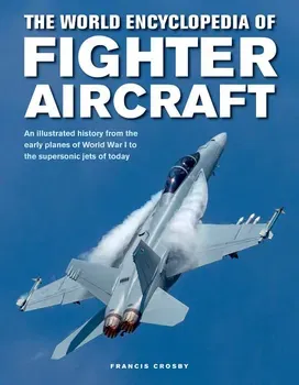 The World Encyclopedia of Fighter Aircraft: An Illustrated History from the Early Planes of World War I to the Supersonic Jets of Today, Hardcover - Francis Crosby
