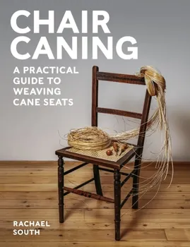 Chair Caning. A Practical Guide to Weaving Cane Seats, Paperback - Rachael South
