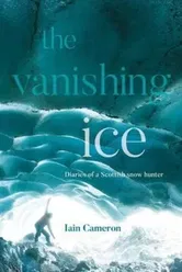 The Vanishing Ice. Diaries of a Scottish snow hunter, Hardback - Iain Cameron