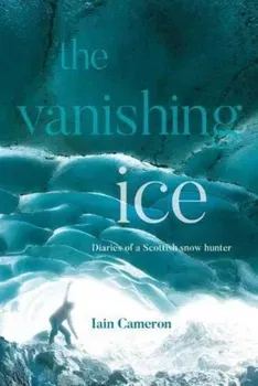 The Vanishing Ice. Diaries of a Scottish snow hunter, Hardback - Iain Cameron
