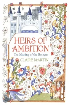 Heirs of Ambition. The Making of the Boleyns, Hardback - Claire Martin